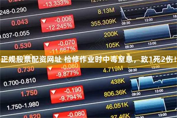 正规股票配资网址 检修作业时中毒窒息，致1死2伤！