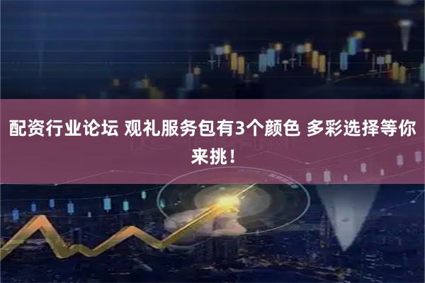配资行业论坛 观礼服务包有3个颜色 多彩选择等你来挑！