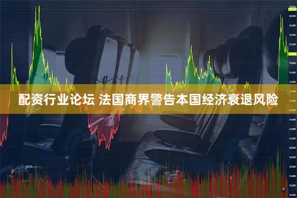 配资行业论坛 法国商界警告本国经济衰退风险