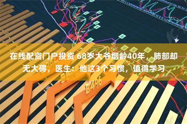 在线配资门户投资 68岁大爷烟龄40年，肺部却无大碍，医生：他这3个习惯，值得学习