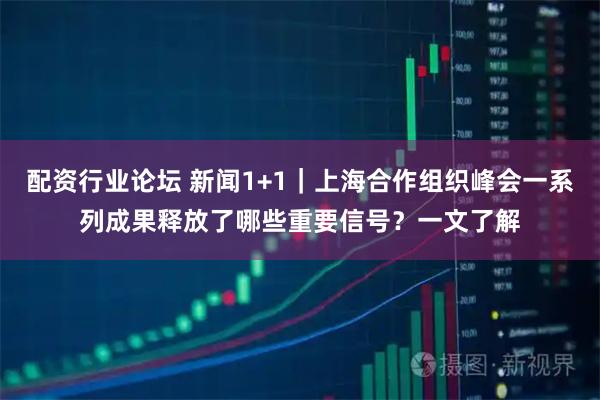 配资行业论坛 新闻1+1｜上海合作组织峰会一系列成果释放了哪些重要信号？一文了解