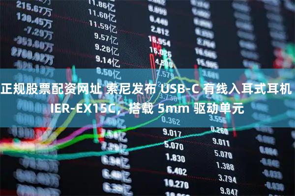 正规股票配资网址 索尼发布 USB-C 有线入耳式耳机 IER-EX15C，搭载 5mm 驱动单元