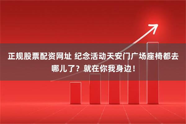 正规股票配资网址 纪念活动天安门广场座椅都去哪儿了？就在你我身边！