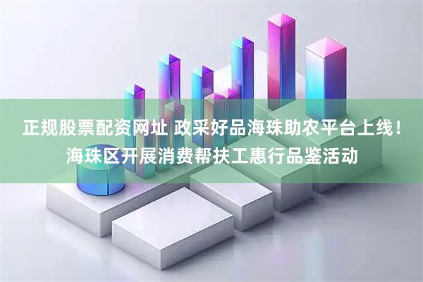 正规股票配资网址 政采好品海珠助农平台上线！海珠区开展消费帮扶工惠行品鉴活动