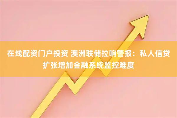 在线配资门户投资 澳洲联储拉响警报：私人信贷扩张增加金融系统监控难度