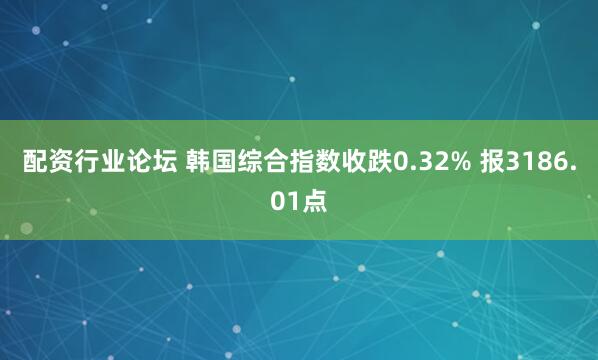 配资行业论坛 韩国综合指数收跌0.32% 报3186.01点