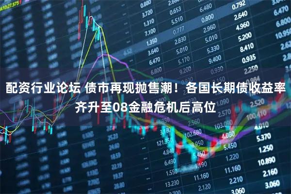 配资行业论坛 债市再现抛售潮！各国长期债收益率齐升至08金融危机后高位