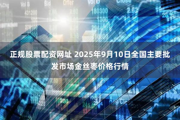 正规股票配资网址 2025年9月10日全国主要批发市场金丝枣价格行情