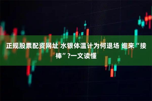 正规股票配资网址 水银体温计为何退场 谁来“接棒”?一文读懂