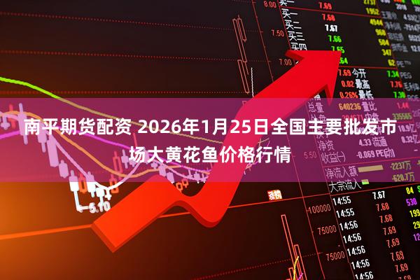 南平期货配资 2026年1月25日全国主要批发市场大黄花鱼价格行情