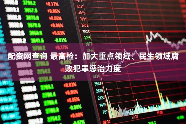 配资网查询 最高检：加大重点领域、民生领域腐败犯罪惩治力度