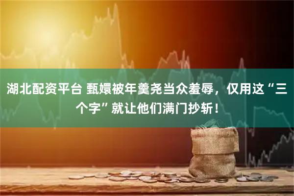 湖北配资平台 甄嬛被年羹尧当众羞辱，仅用这“三个字”就让他们满门抄斩！