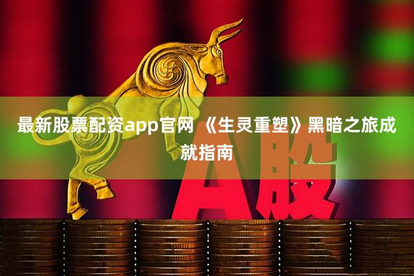 最新股票配资app官网 《生灵重塑》黑暗之旅成就指南