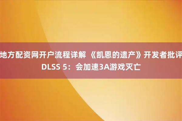 地方配资网开户流程详解 《凯恩的遗产》开发者批评DLSS 5:会加速3A游戏灭亡