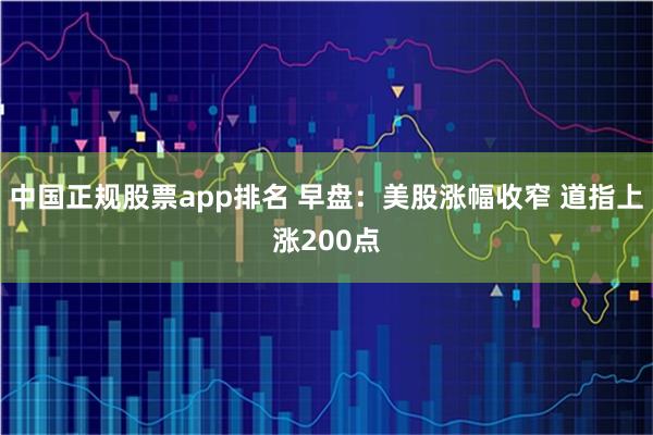 中国正规股票app排名 早盘:美股涨幅收窄 道指上涨200点