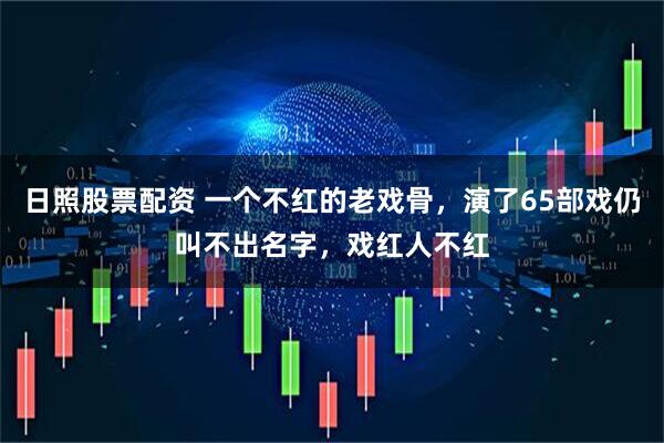 日照股票配资 一个不红的老戏骨，演了65部戏仍叫不出名字，戏红人不红