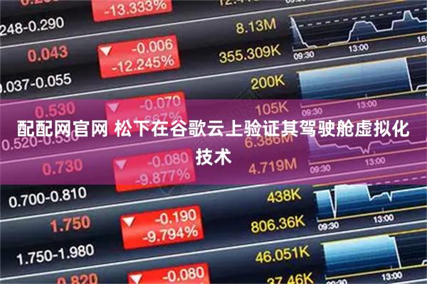 配配网官网 松下在谷歌云上验证其驾驶舱虚拟化技术